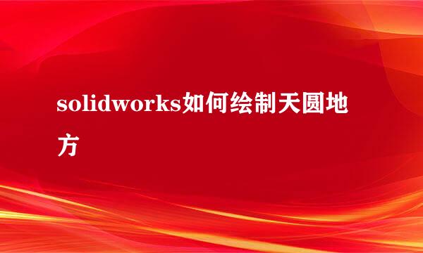 solidworks如何绘制天圆地方