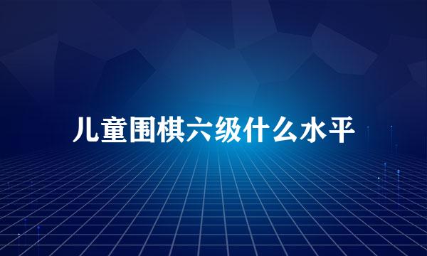 儿童围棋六级什么水平