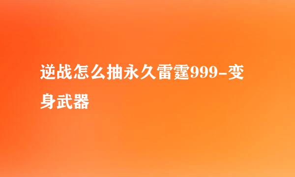 逆战怎么抽永久雷霆999-变身武器