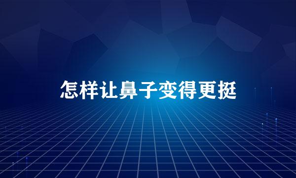 怎样让鼻子变得更挺