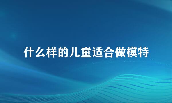 什么样的儿童适合做模特