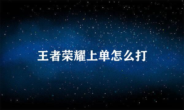 王者荣耀上单怎么打
