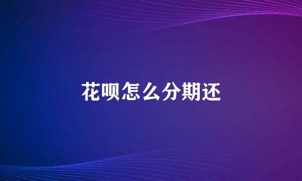 花呗怎么分期还