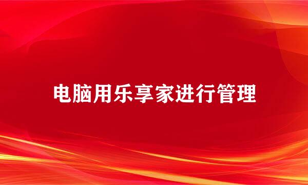 电脑用乐享家进行管理