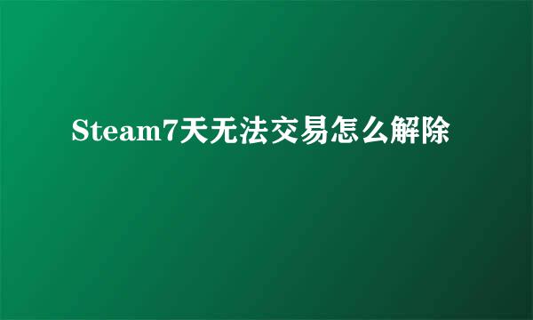 Steam7天无法交易怎么解除
