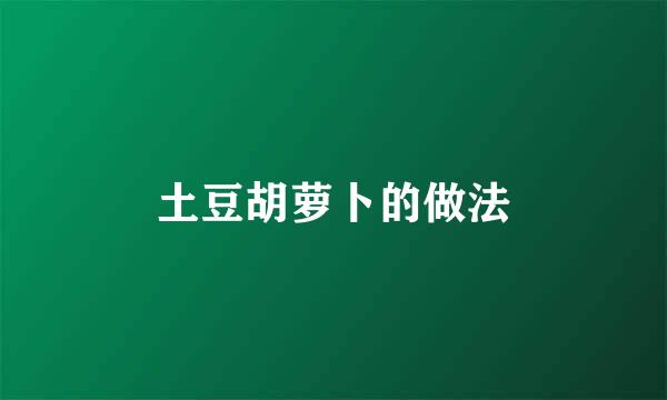 土豆胡萝卜的做法