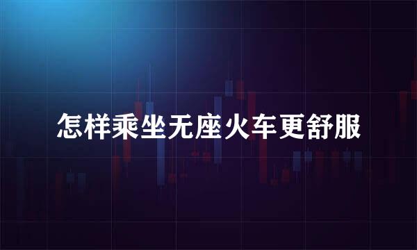 怎样乘坐无座火车更舒服