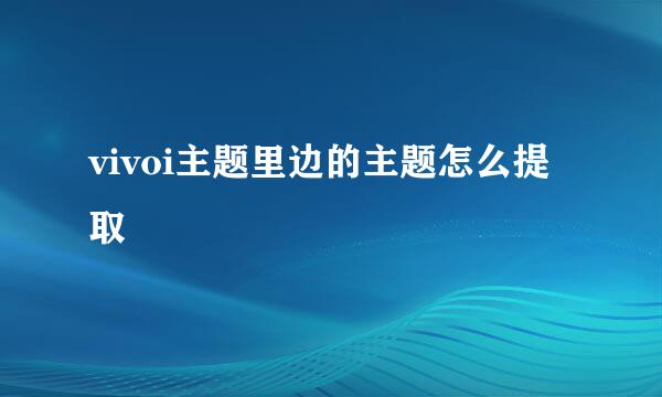 vivoi主题里边的主题怎么提取