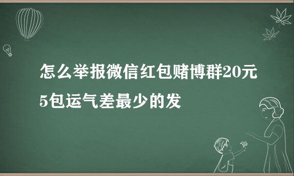 怎么举报微信红包赌博群20元5包运气差最少的发