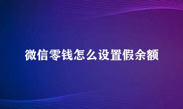 微信零钱怎么设置假余额
