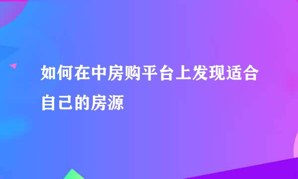 如何在中房购平台上发现适合自己的房源