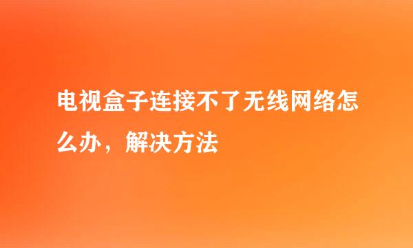 电视盒子连接不了无线网络怎么办，解决方法