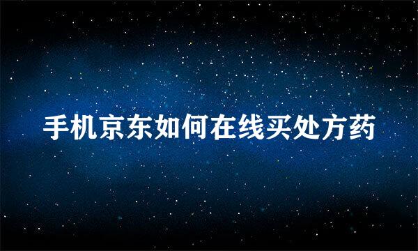 手机京东如何在线买处方药