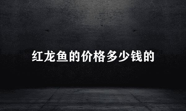 红龙鱼的价格多少钱的