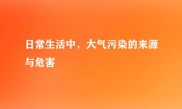 日常生活中，大气污染的来源与危害