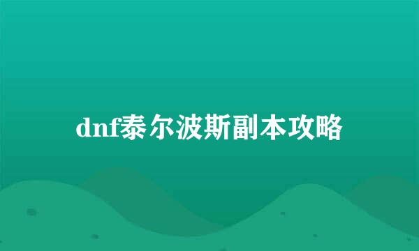 dnf泰尔波斯副本攻略