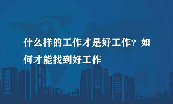 什么样的工作才是好工作？如何才能找到好工作
