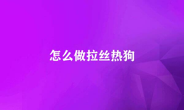 怎么做拉丝热狗