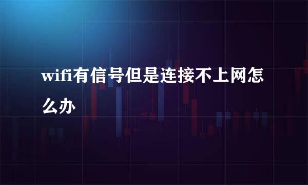 wifi有信号但是连接不上网怎么办