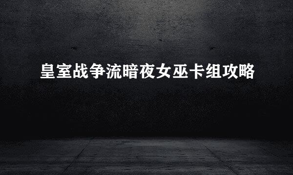 皇室战争流暗夜女巫卡组攻略