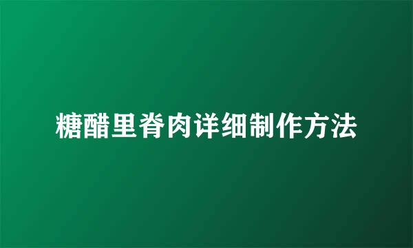 糖醋里脊肉详细制作方法