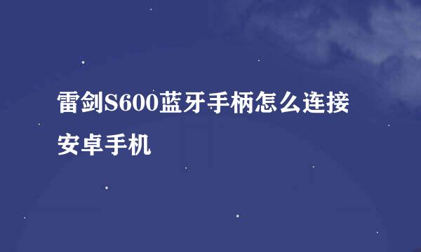 雷剑S600蓝牙手柄怎么连接安卓手机