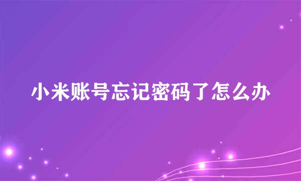小米账号忘记密码了怎么办