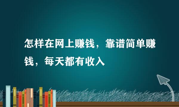 怎样在网上赚钱,靠谱简单赚钱,每天都有收入