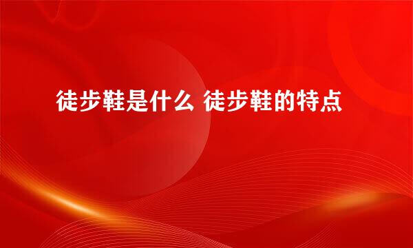徒步鞋是什么 徒步鞋的特点