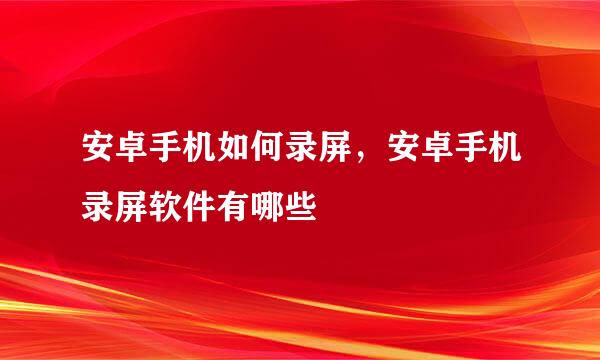 安卓手机如何录屏,安卓手机录屏软件有哪些