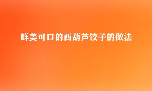 鲜美可口的西葫芦饺子的做法