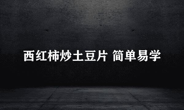 西红柿炒土豆片 简单易学