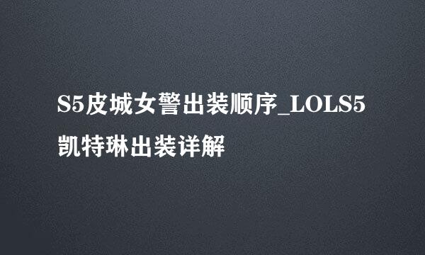 S5皮城女警出装顺序_LOLS5凯特琳出装详解