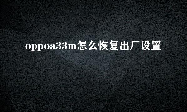 oppoa33m怎么恢复出厂设置