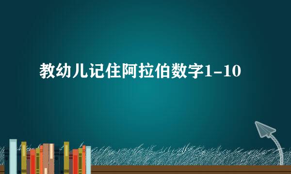 教幼儿记住阿拉伯数字1-10