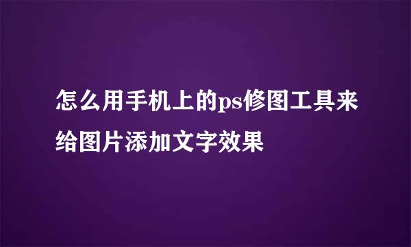 怎么用手机上的ps修图工具来给图片添加文字效果