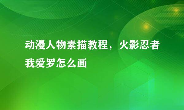 动漫人物素描教程，火影忍者我爱罗怎么画