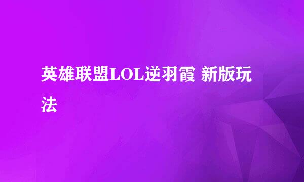 英雄联盟LOL逆羽霞 新版玩法