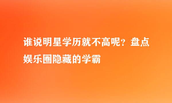 谁说明星学历就不高呢?盘点娱乐圈隐藏的学霸