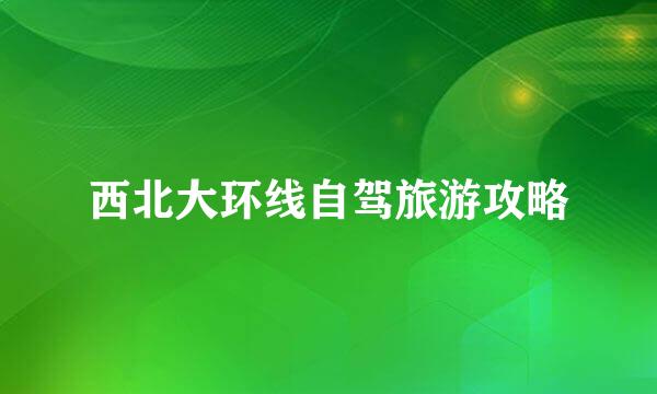 西北大环线自驾旅游攻略