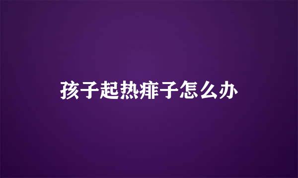 孩子起热痱子怎么办