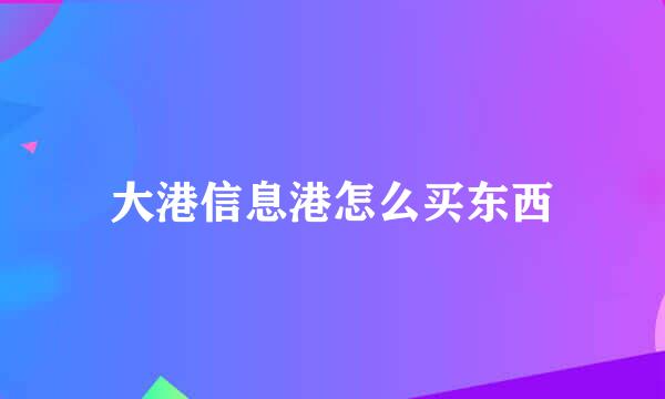 大港信息港怎么买东西