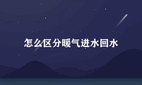 怎么区分暖气进水回水