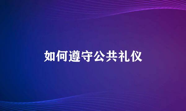 如何遵守公共礼仪