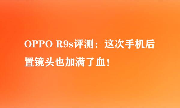 OPPO R9s评测：这次手机后置镜头也加满了血！