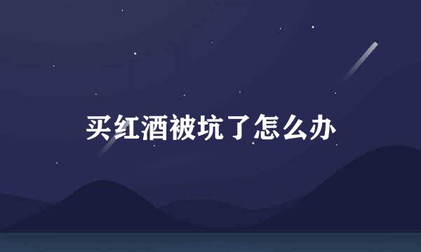买红酒被坑了怎么办