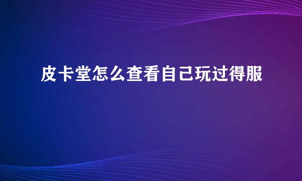 皮卡堂怎么查看自己玩过得服