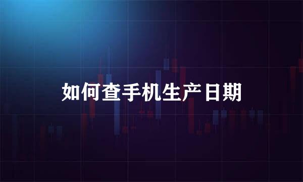 如何查手机生产日期