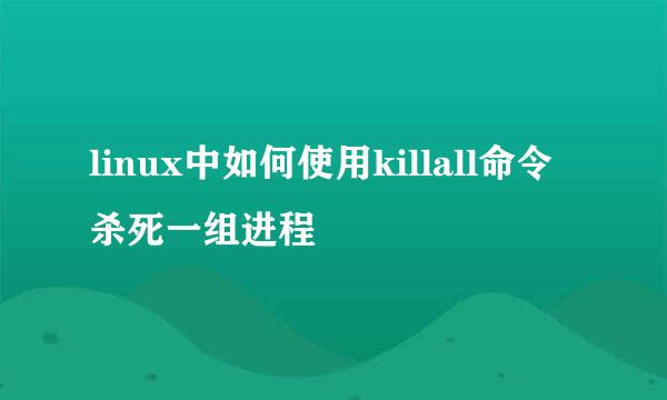 linux中如何使用killall命令杀死一组进程