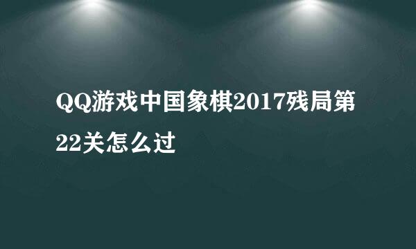 QQ游戏中国象棋2017残局第22关怎么过
